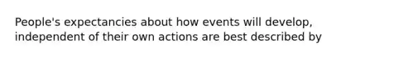 People's expectancies about how events will develop, independent of their own actions are best described by