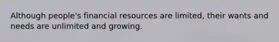 Although people's financial resources are limited, their wants and needs are unlimited and growing.