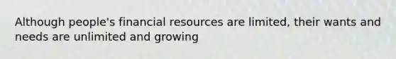 Although people's financial resources are limited, their wants and needs are unlimited and growing