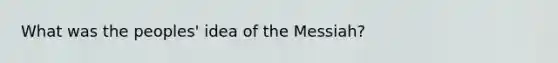 What was the peoples' idea of the Messiah?