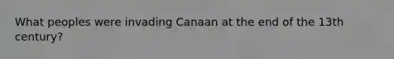 What peoples were invading Canaan at the end of the 13th century?