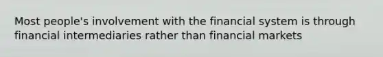 Most people's involvement with the financial system is through financial intermediaries rather than financial markets