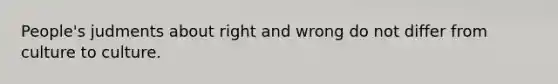 People's judments about right and wrong do not differ from culture to culture.