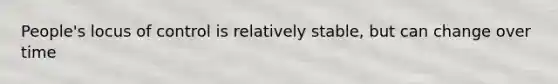 People's locus of control is relatively stable, but can change over time