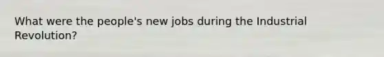 What were the people's new jobs during the Industrial Revolution?