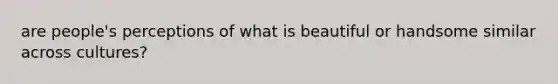 are people's perceptions of what is beautiful or handsome similar across cultures?