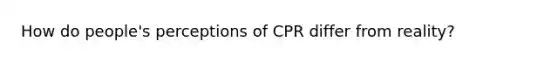 How do people's perceptions of CPR differ from reality?