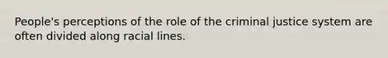 People's perceptions of the role of <a href='https://www.questionai.com/knowledge/kuANd41CrG-the-criminal-justice-system' class='anchor-knowledge'>the criminal justice system</a> are often divided along racial lines.