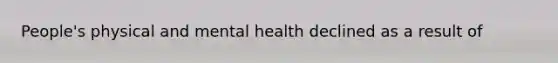 People's physical and mental health declined as a result of