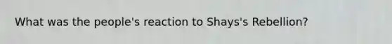 What was the people's reaction to Shays's Rebellion?