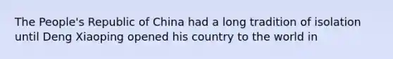 The People's Republic of China had a long tradition of isolation until Deng Xiaoping opened his country to the world in