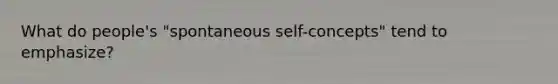 What do people's "spontaneous self-concepts" tend to emphasize?