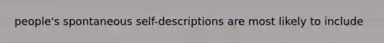 people's spontaneous self-descriptions are most likely to include