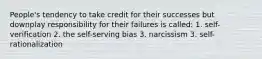 People's tendency to take credit for their successes but downplay responsibility for their failures is called: 1. self-verification 2. the self-serving bias 3. narcissism 3. self-rationalization