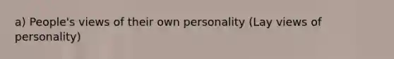 a) People's views of their own personality (Lay views of personality)