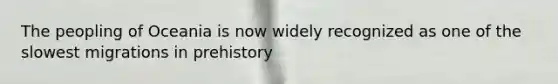 The peopling of Oceania is now widely recognized as one of the slowest migrations in prehistory