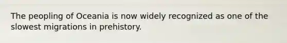 The peopling of Oceania is now widely recognized as one of the slowest migrations in prehistory.