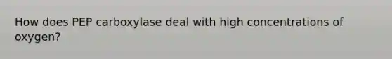 How does PEP carboxylase deal with high concentrations of oxygen?