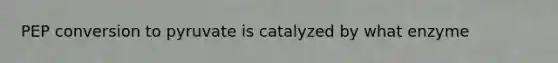 PEP conversion to pyruvate is catalyzed by what enzyme