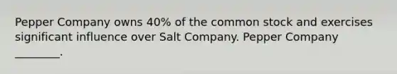 Pepper Company owns 40% of the common stock and exercises significant influence over Salt Company. Pepper Company ________.