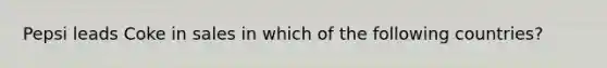 Pepsi leads Coke in sales in which of the following countries?