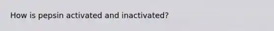 How is pepsin activated and inactivated?