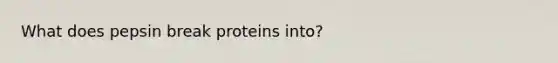 What does pepsin break proteins into?