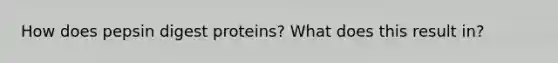 How does pepsin digest proteins? What does this result in?