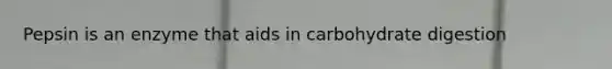 Pepsin is an enzyme that aids in carbohydrate digestion