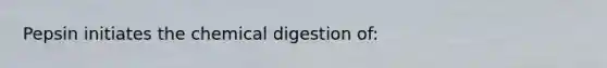 Pepsin initiates the chemical digestion of: