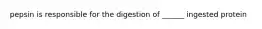 pepsin is responsible for the digestion of ______ ingested protein