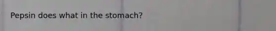 Pepsin does what in <a href='https://www.questionai.com/knowledge/kLccSGjkt8-the-stomach' class='anchor-knowledge'>the stomach</a>?