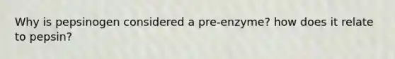 Why is pepsinogen considered a pre-enzyme? how does it relate to pepsin?