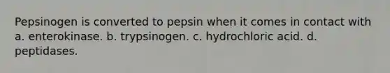 Pepsinogen is converted to pepsin when it comes in contact with a. enterokinase. b. trypsinogen. c. hydrochloric acid. d. peptidases.