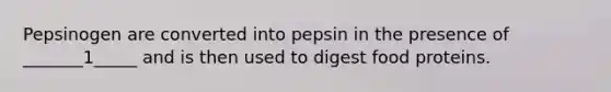 Pepsinogen are converted into pepsin in the presence of _______1_____ and is then used to digest food proteins.