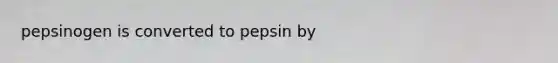 pepsinogen is converted to pepsin by