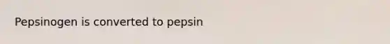 Pepsinogen is converted to pepsin