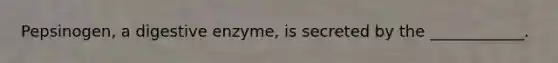 Pepsinogen, a digestive enzyme, is secreted by the ____________.