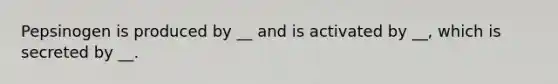 Pepsinogen is produced by __ and is activated by __, which is secreted by __.