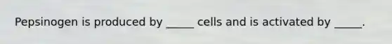 Pepsinogen is produced by _____ cells and is activated by _____.