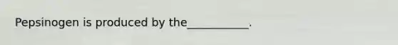 Pepsinogen is produced by the___________.