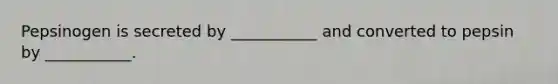 Pepsinogen is secreted by ___________ and converted to pepsin by ___________.