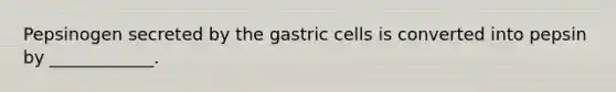 Pepsinogen secreted by the gastric cells is converted into pepsin by ____________.