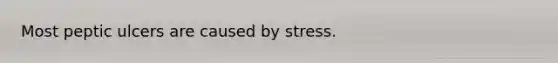 Most peptic ulcers are caused by stress.