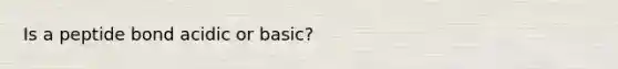 Is a peptide bond acidic or basic?