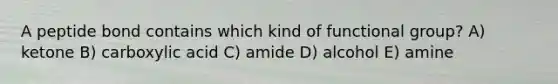 A peptide bond contains which kind of functional group? A) ketone B) carboxylic acid C) amide D) alcohol E) amine