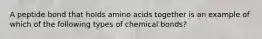 A peptide bond that holds amino acids together is an example of which of the following types of chemical bonds?