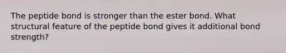 The peptide bond is stronger than the ester bond. What structural feature of the peptide bond gives it additional bond strength?