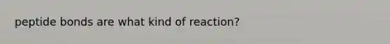 peptide bonds are what kind of reaction?