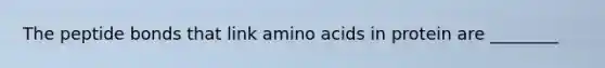 The peptide bonds that link amino acids in protein are ________